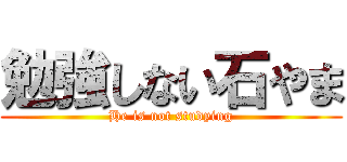 勉強しない石やま (He is not studying)