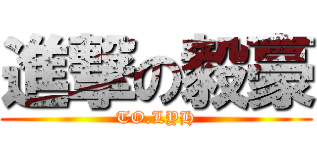 進撃の毅豪 (TO.LYH)