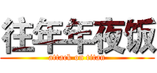 往年年夜饭 (attack on titan)