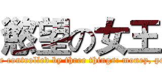 慾望の女王 (Don't let yourself be controlled by three things: money, people, or your past.)