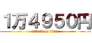 １万４９５０円 (attack on titan)