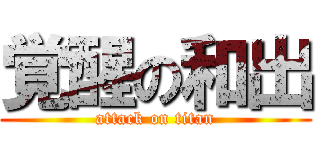 覚醒の和出 (attack on titan)