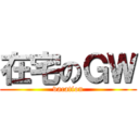 在宅のＧＷ (vacation)