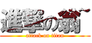 進撃の翁~ (attack on titan)