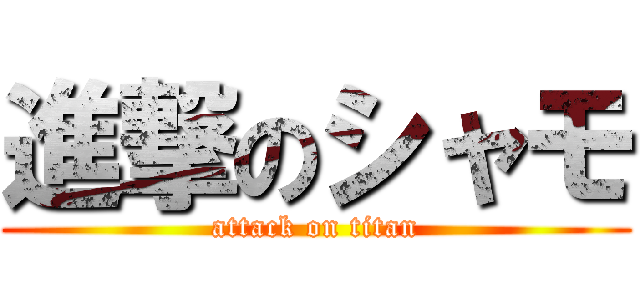 進撃のシャモ (attack on titan)