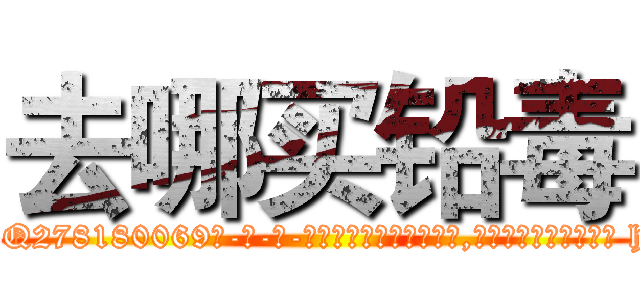 去哪买铅毒 (去哪买铅毒【电-186x2687x6963-Q278180069元-吉-药-业】我们做的是长期生意,靠的是老客户长期支持 http://sngk.net/io1iQp
)