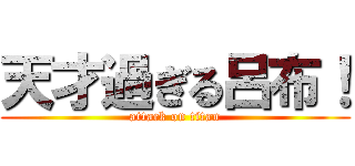 天才過ぎる呂布！ (attack on titan)