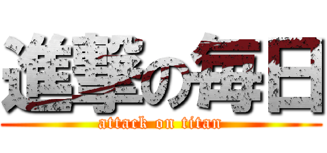 進撃の毎日 (attack on titan)