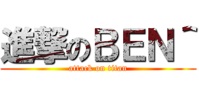 進撃のＢＥＮ＾ (attack on titan)