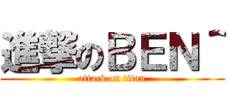 進撃のＢＥＮ＾ (attack on titan)