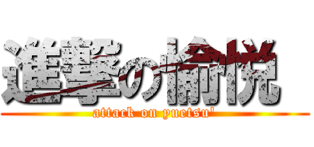 進撃の愉悦  (attack on yuetsu\')