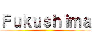 Ｆｕｋｕｓｈｉｍａ ()