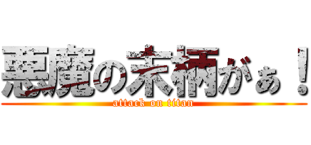 悪魔の末柄がぁ！ (attack on titan)