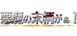 悪魔の末柄がぁ！ (attack on titan)