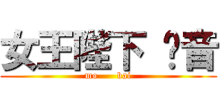 女王陛下 凉音 (mo      bai)