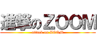 進撃のＺＯＯＭ (attack on ZOOM)