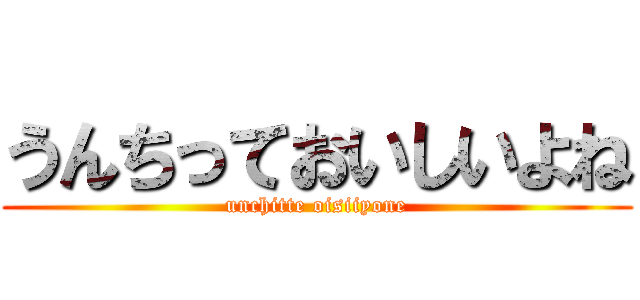 うんちっておいしいよね (unchitte oisiiyone)