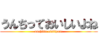 うんちっておいしいよね (unchitte oisiiyone)