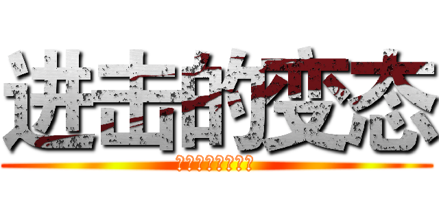 进击的变态 (男人变态有什么错)