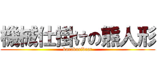 機械仕掛けの熊人形 (karakuribear)