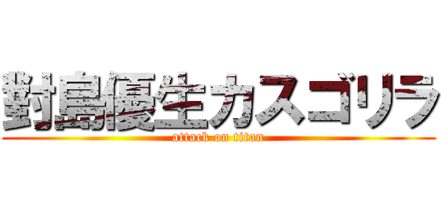 對島優生カスゴリラ (attack on titan)