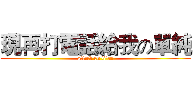 現再打電話給我の單純 (attack on titan)
