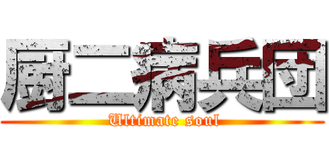 厨二病兵団 ( Ultimate soul)