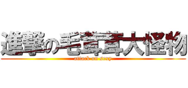 進撃の毛茸茸大怪物 (attack on sexy)