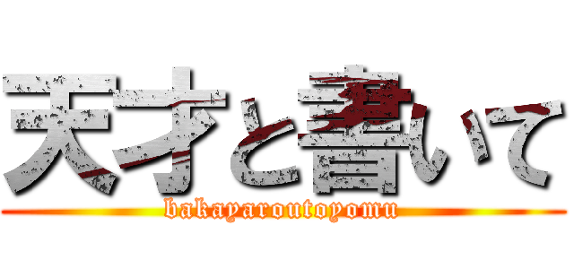 天才と書いて (bakayaroutoyomu)