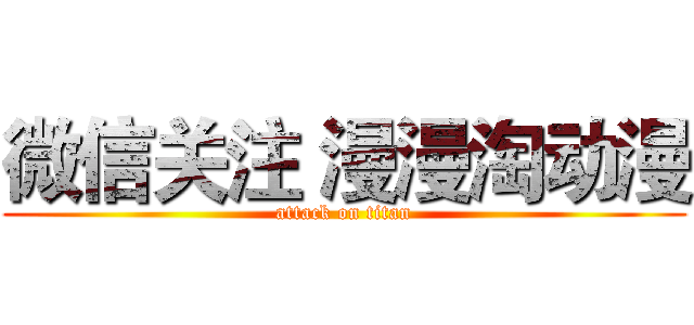 微信关注 漫漫淘动漫 (attack on titan)