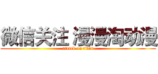 微信关注 漫漫淘动漫 (attack on titan)