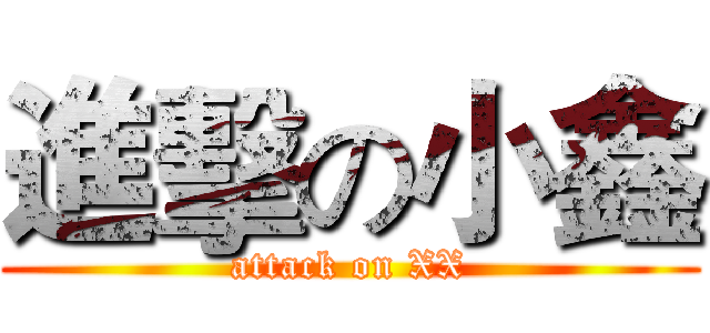 進擊の小鑫 (attack on XX)