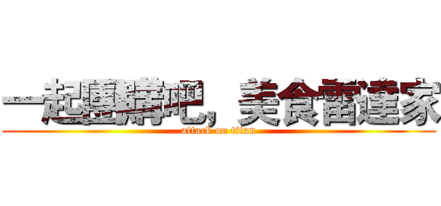 一起團購吧，美食雷達家 (attack on titan)