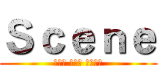 Ｓｃｅｎｅ (하루를 살아도 설렘으로)