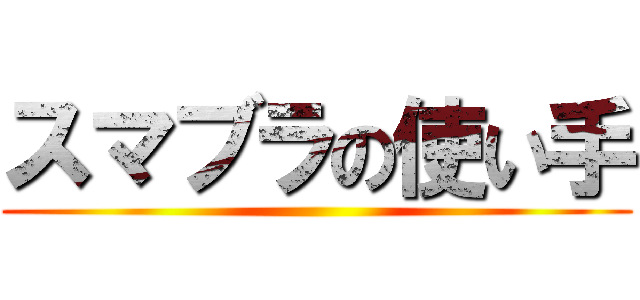 スマブラの使い手 ()