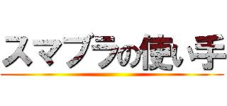 スマブラの使い手 ()