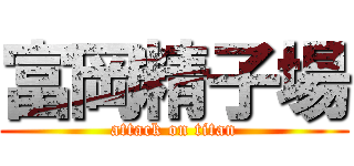 富岡精子場 (attack on titan)