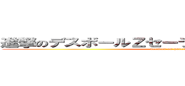 進撃のデスボールＺセーラービバップ錬金術師 (deemon on parents)