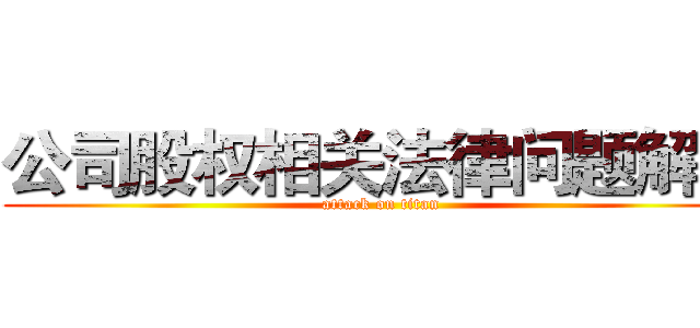 公司股权相关法律问题解析 (attack on titan)