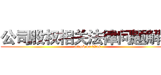 公司股权相关法律问题解析 (attack on titan)