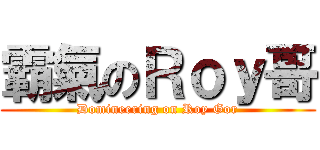 霸氣のＲｏｙ哥 (Domineering on Roy Gor)