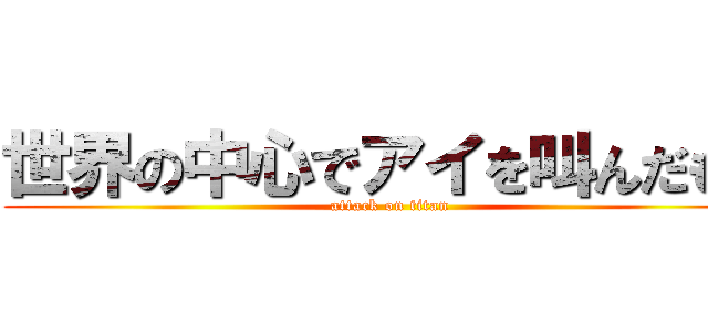世界の中心でアイを叫んだもの (attack on titan)