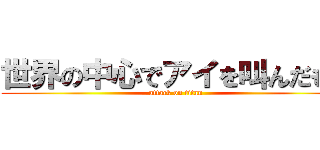 世界の中心でアイを叫んだもの (attack on titan)