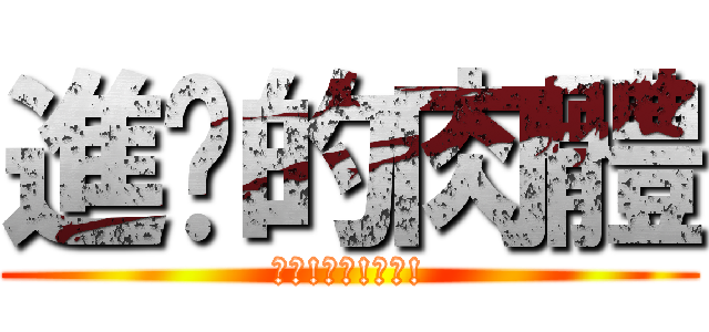 進擊的肉體 (啊嘶!哦耶!凹屋!)