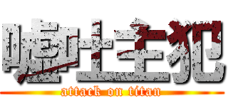 嘘吐主犯 (attack on titan)