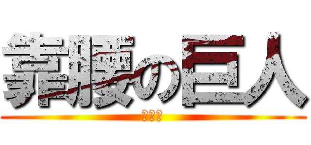 靠腰の巨人 (幹幹幹)