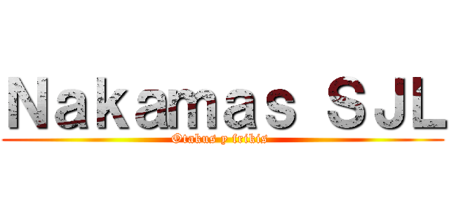 Ｎａｋａｍａｓ ＳＪＬ (Otakus y frikis )