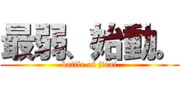 最弱、始動。 (battle of jirai)