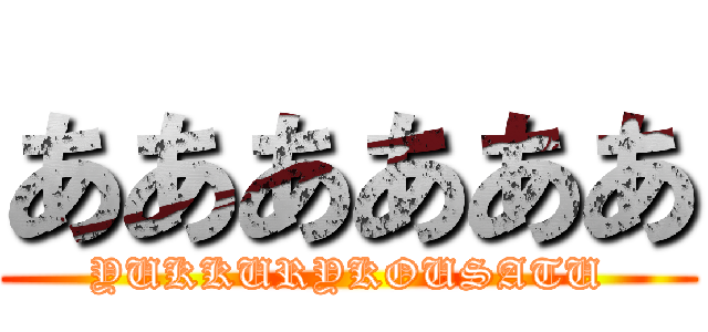 ああああああ (YUKKURYKOUSATU)