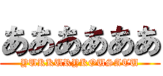 ああああああ (YUKKURYKOUSATU)